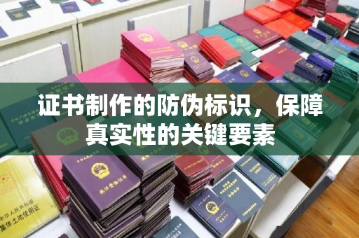 阜沙证书制作的防伪标识，保障真实性的关键要素