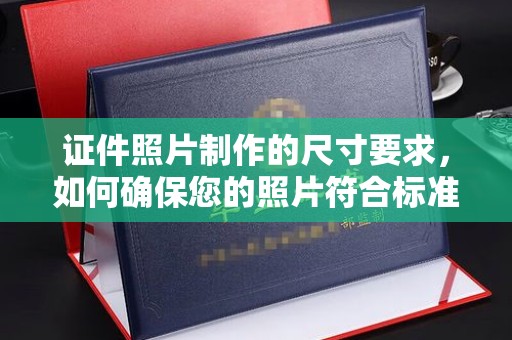 阜沙证件照片制作的尺寸要求，如何确保您的照片符合标准？